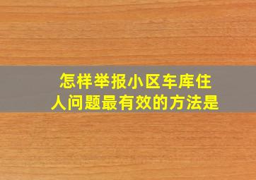 怎样举报小区车库住人问题最有效的方法是