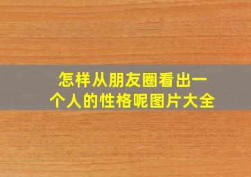 怎样从朋友圈看出一个人的性格呢图片大全