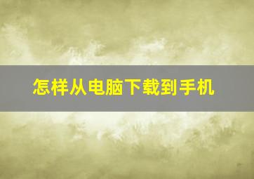 怎样从电脑下载到手机