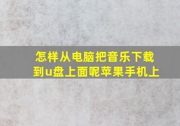 怎样从电脑把音乐下载到u盘上面呢苹果手机上