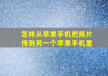 怎样从苹果手机把照片传到另一个苹果手机里