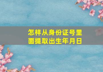 怎样从身份证号里面提取出生年月日