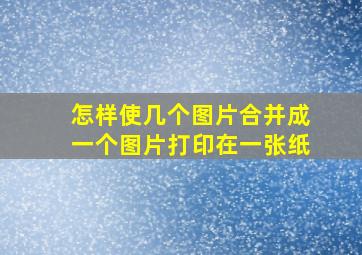 怎样使几个图片合并成一个图片打印在一张纸