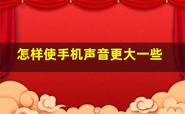 怎样使手机声音更大一些