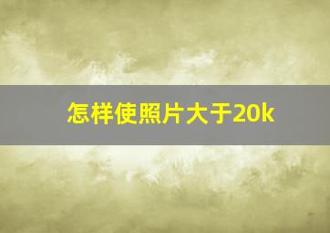 怎样使照片大于20k