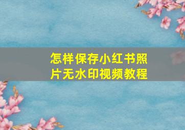 怎样保存小红书照片无水印视频教程