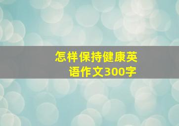 怎样保持健康英语作文300字