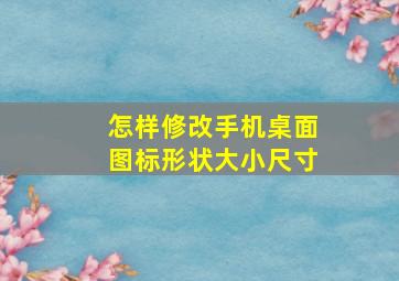 怎样修改手机桌面图标形状大小尺寸