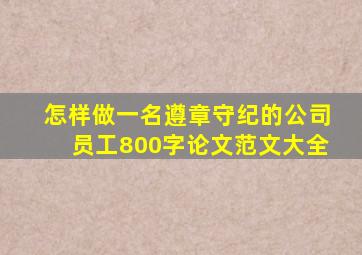 怎样做一名遵章守纪的公司员工800字论文范文大全