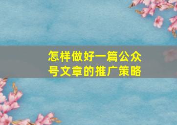 怎样做好一篇公众号文章的推广策略