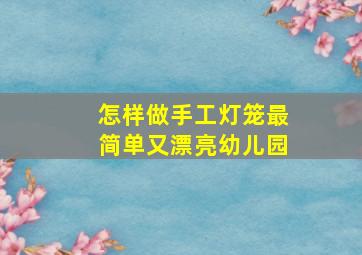 怎样做手工灯笼最简单又漂亮幼儿园