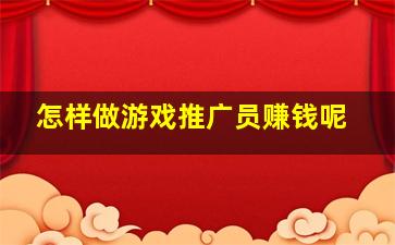 怎样做游戏推广员赚钱呢