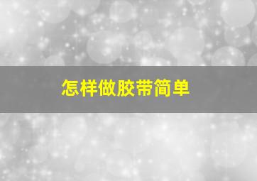 怎样做胶带简单