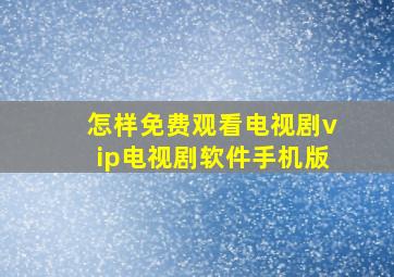 怎样免费观看电视剧vip电视剧软件手机版