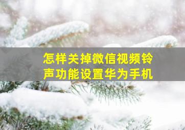 怎样关掉微信视频铃声功能设置华为手机