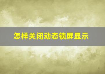 怎样关闭动态锁屏显示