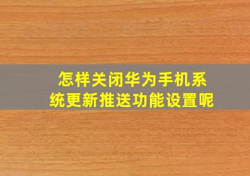 怎样关闭华为手机系统更新推送功能设置呢