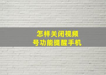 怎样关闭视频号功能提醒手机