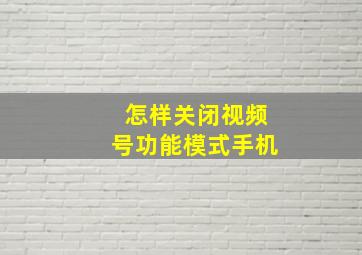 怎样关闭视频号功能模式手机