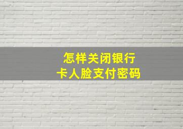 怎样关闭银行卡人脸支付密码