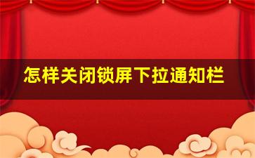 怎样关闭锁屏下拉通知栏