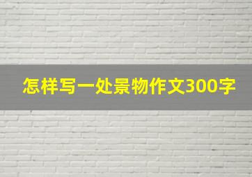 怎样写一处景物作文300字