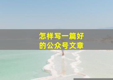 怎样写一篇好的公众号文章