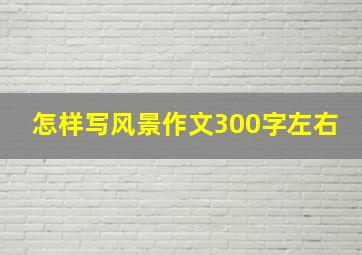 怎样写风景作文300字左右