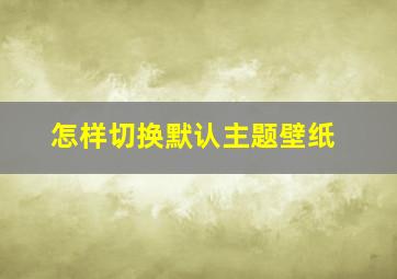 怎样切换默认主题壁纸