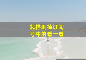 怎样删掉订阅号中的看一看