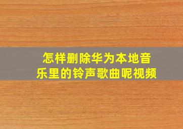 怎样删除华为本地音乐里的铃声歌曲呢视频