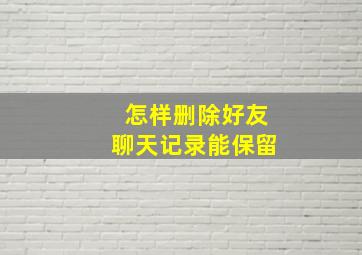 怎样删除好友聊天记录能保留