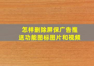 怎样删除屏保广告推送功能图标图片和视频