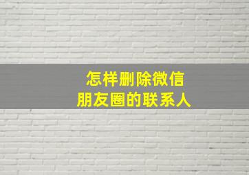 怎样删除微信朋友圈的联系人