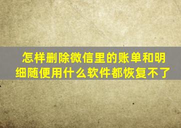 怎样删除微信里的账单和明细随便用什么软件都恢复不了