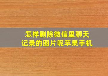 怎样删除微信里聊天记录的图片呢苹果手机