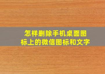 怎样删除手机桌面图标上的微信图标和文字