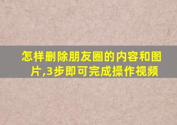 怎样删除朋友圈的内容和图片,3步即可完成操作视频