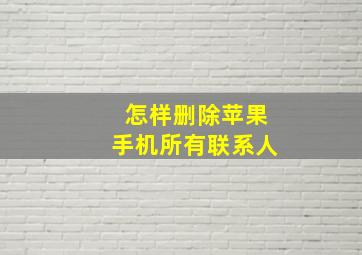 怎样删除苹果手机所有联系人