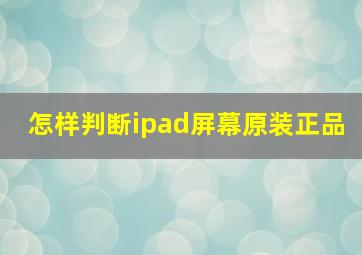 怎样判断ipad屏幕原装正品