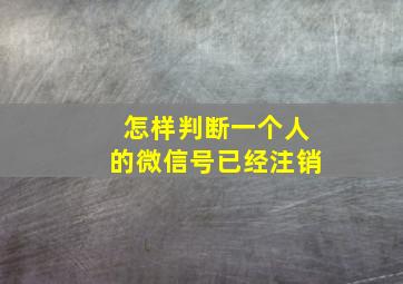 怎样判断一个人的微信号已经注销