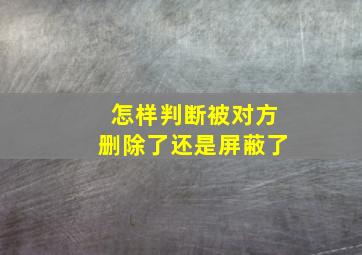 怎样判断被对方删除了还是屏蔽了