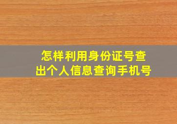 怎样利用身份证号查出个人信息查询手机号