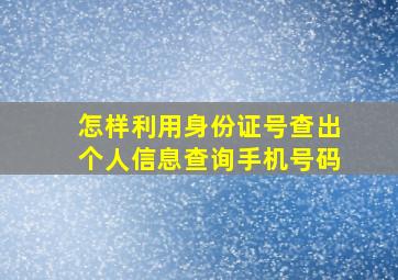 怎样利用身份证号查出个人信息查询手机号码