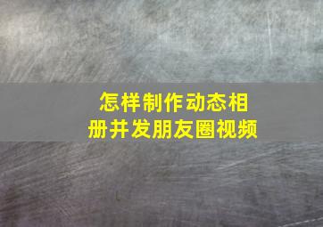 怎样制作动态相册并发朋友圈视频