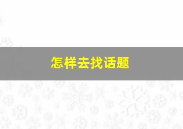 怎样去找话题