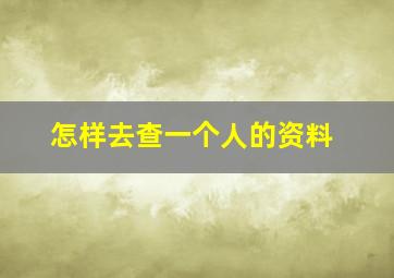 怎样去查一个人的资料