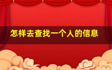 怎样去查找一个人的信息