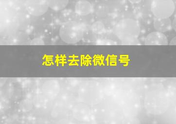 怎样去除微信号