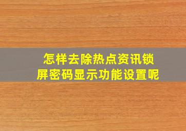 怎样去除热点资讯锁屏密码显示功能设置呢